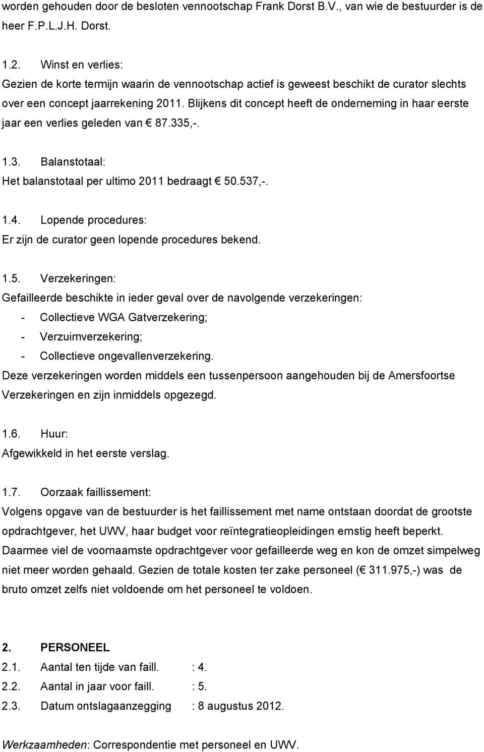 Blijkens dit concept heeft de onderneming in haar eerste jaar een verlies geleden van 87.335,-. 1.3. Balanstotaal: Het balanstotaal per ultimo 2011 bedraagt 50.537,-. 1.4.