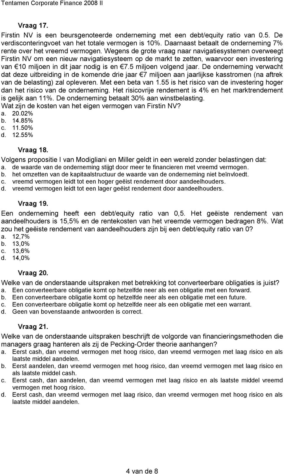 Wegens de grote vraag naar navigatiesystemen overweegt Firstin NV om een nieuw navigatiesysteem op de markt te zetten, waarvoor een investering van 10 miljoen in dit jaar nodig is en 7.