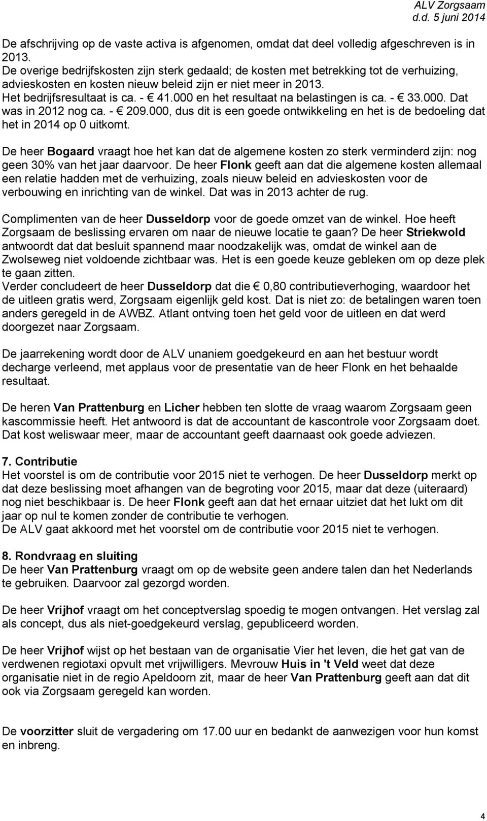 000 en het resultaat na belastingen is ca. - 33.000. Dat was in 2012 nog ca. - 209.000, dus dit is een goede ontwikkeling en het is de bedoeling dat het in 2014 op 0 uitkomt.