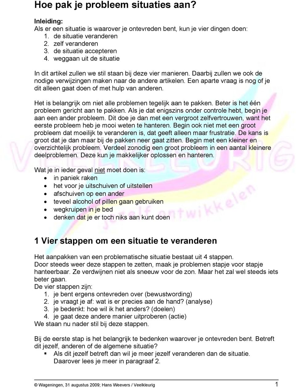 Een aparte vraag is nog of je dit alleen gaat doen of met hulp van anderen. Het is belangrijk om niet alle problemen tegelijk aan te pakken. Beter is het één probleem gericht aan te pakken.