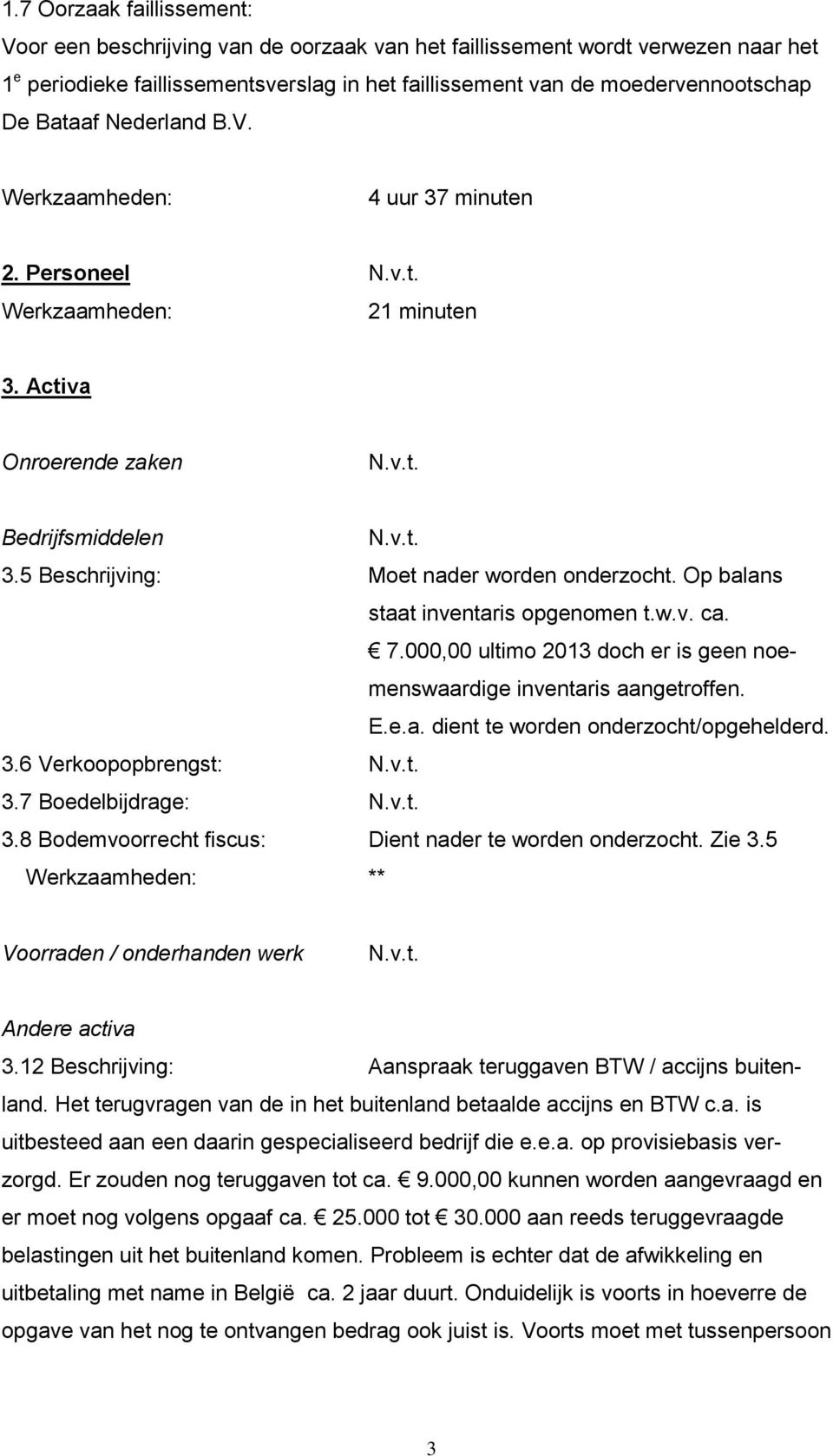 7.000,00 ultimo 2013 doch er is geen noemenswaardige inventaris aangetroffen. E.e.a. dient te worden onderzocht/opgehelderd. 3.6 Verkoopopbrengst: 3.7 Boedelbijdrage: 3.