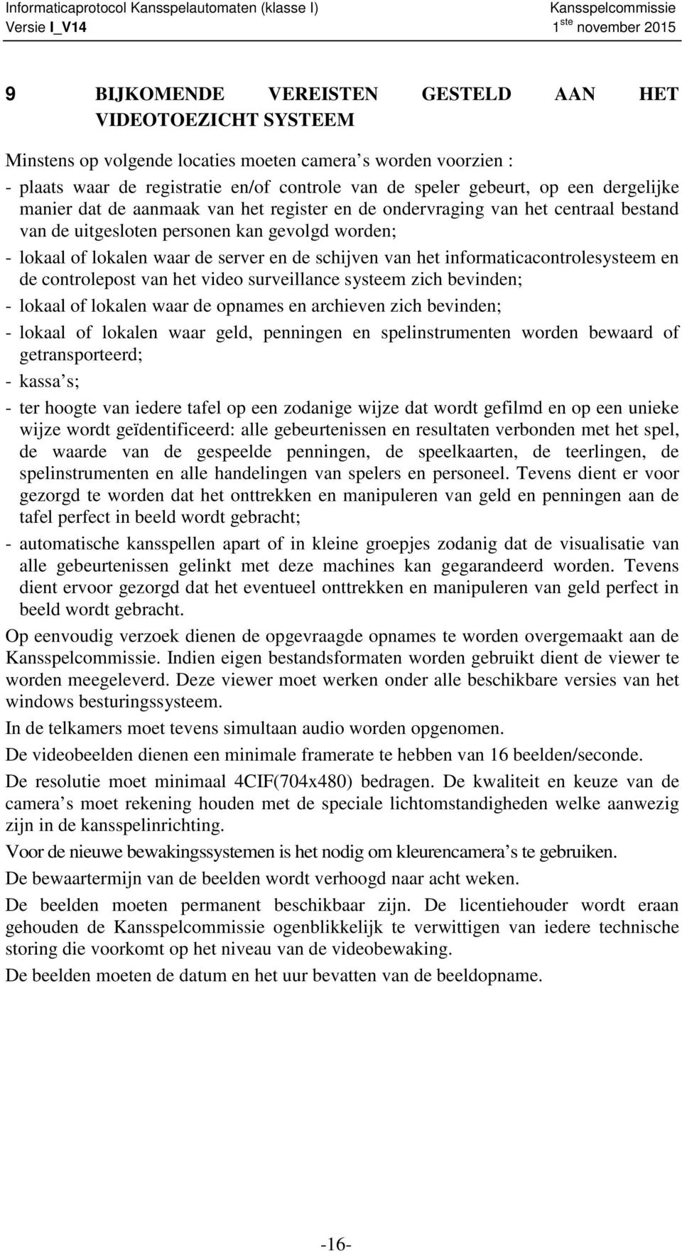 informaticacontrolesysteem en de controlepost van het video surveillance systeem zich bevinden; - lokaal of lokalen waar de opnames en archieven zich bevinden; - lokaal of lokalen waar geld,