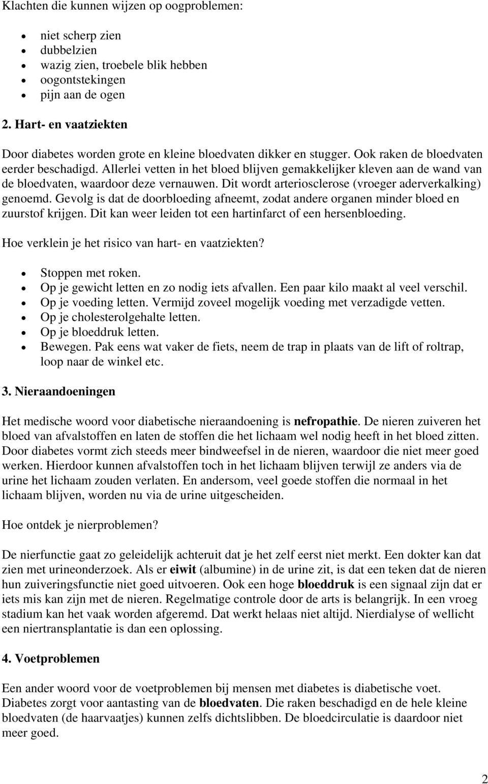 Allerlei vetten in het bloed blijven gemakkelijker kleven aan de wand van de bloedvaten, waardoor deze vernauwen. Dit wordt arteriosclerose (vroeger aderverkalking) genoemd.