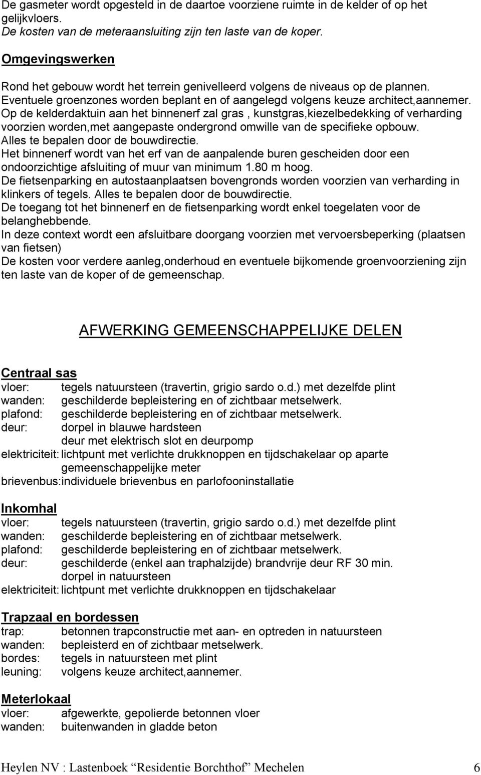 Op de kelderdaktuin aan het binnenerf zal gras, kunstgras,kiezelbedekking of verharding voorzien worden,met aangepaste ondergrond omwille van de specifieke opbouw.