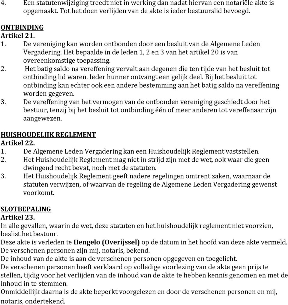 en 3 van het artikel 20 is van overeenkomstige toepassing. 2. Het batig saldo na vereffening vervalt aan degenen die ten tijde van het besluit tot ontbinding lid waren.