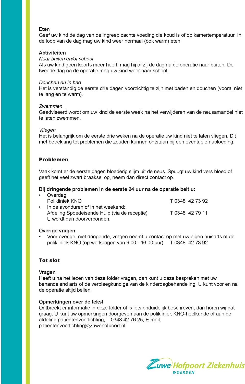 Douchen en in bad Het is verstandig de eerste drie dagen voorzichtig te zijn met baden en douchen (vooral niet te lang en te warm).