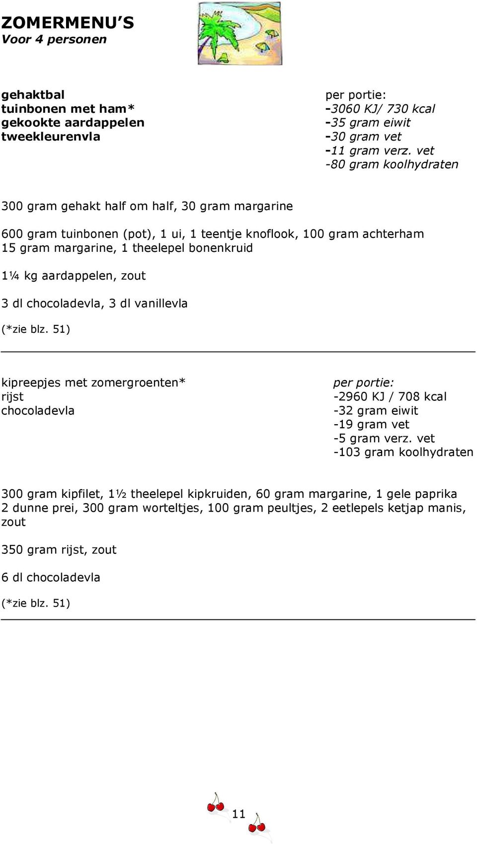 aardappelen, zout 3 dl chocoladevla, 3 dl vanillevla (*zie blz. 51) kipreepjes met zomergroenten* rijst chocoladevla -2960 KJ / 708 kcal -32 gram eiwit -19 gram vet -5 gram verz.