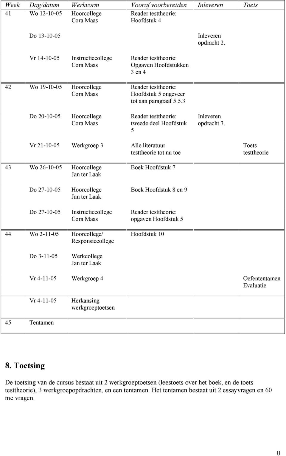 Vr 21-10-05 Werkgroep 3 Alle literatuur testtheorie tot nu toe Toets testtheorie 43 Wo 26-10-05 Boek Hoofdstuk 7 Do 27-10-05 Do 27-10-05 Instructiecollege Boek Hoofdstuk 8 en 9 opgaven Hoofdstuk 5 44