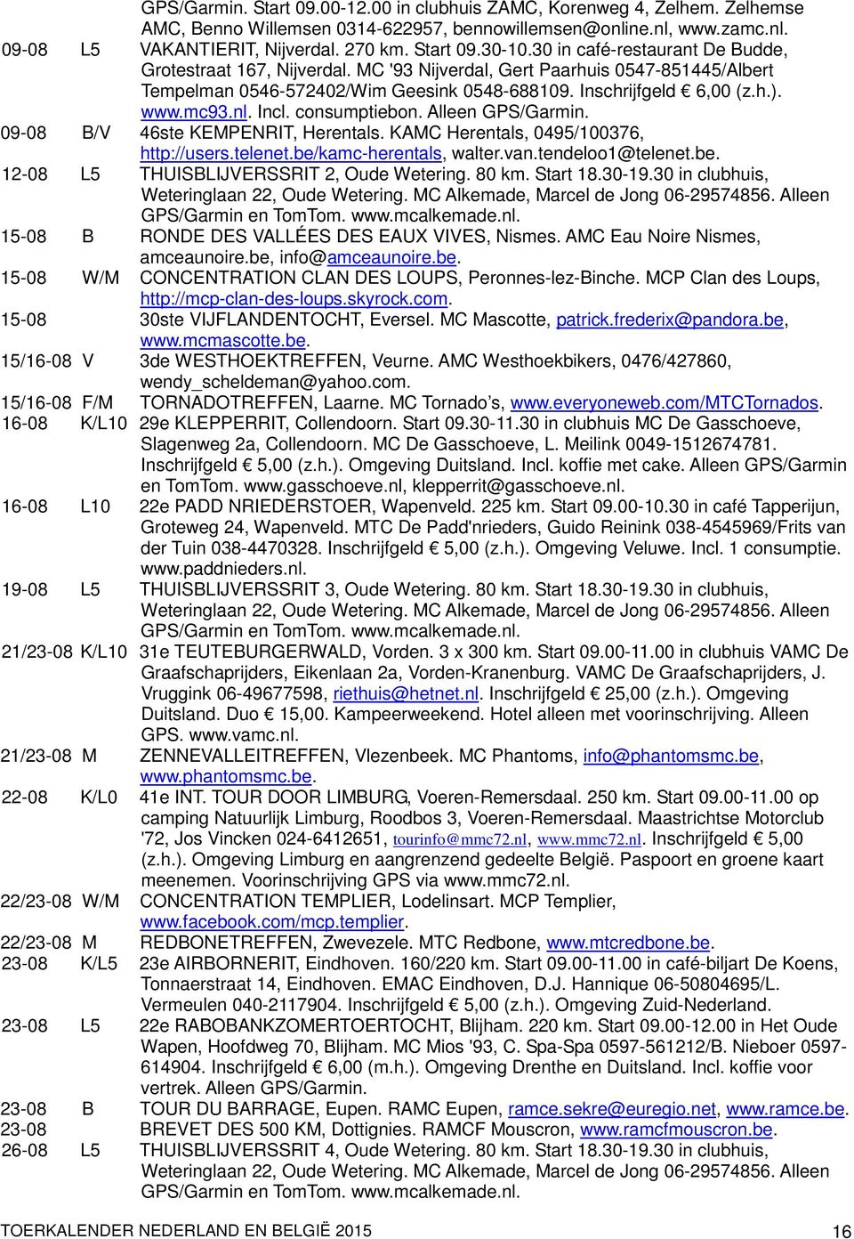 Incl. consumptiebon. Alleen GPS/Garmin. 09-08 B/V 46ste KEMPENRIT, Herentals. KAMC Herentals, 0495/100376, http://users.telenet.be/kamc-herentals, walter.van.tendeloo1@telenet.be. 12-08 L5 THUISBLIJVERSSRIT 2, Oude Wetering.