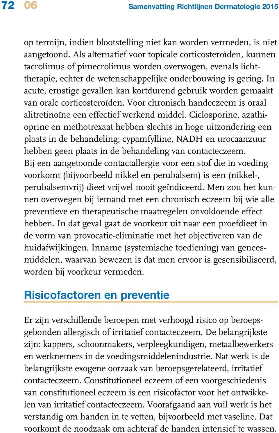 I acute, erstie evalle ka kortdured ebruik worde emaakt va orale corticosteroïde. Voor chroisch hadeczeem is oraal alitretioïe ee effectief werked middel.