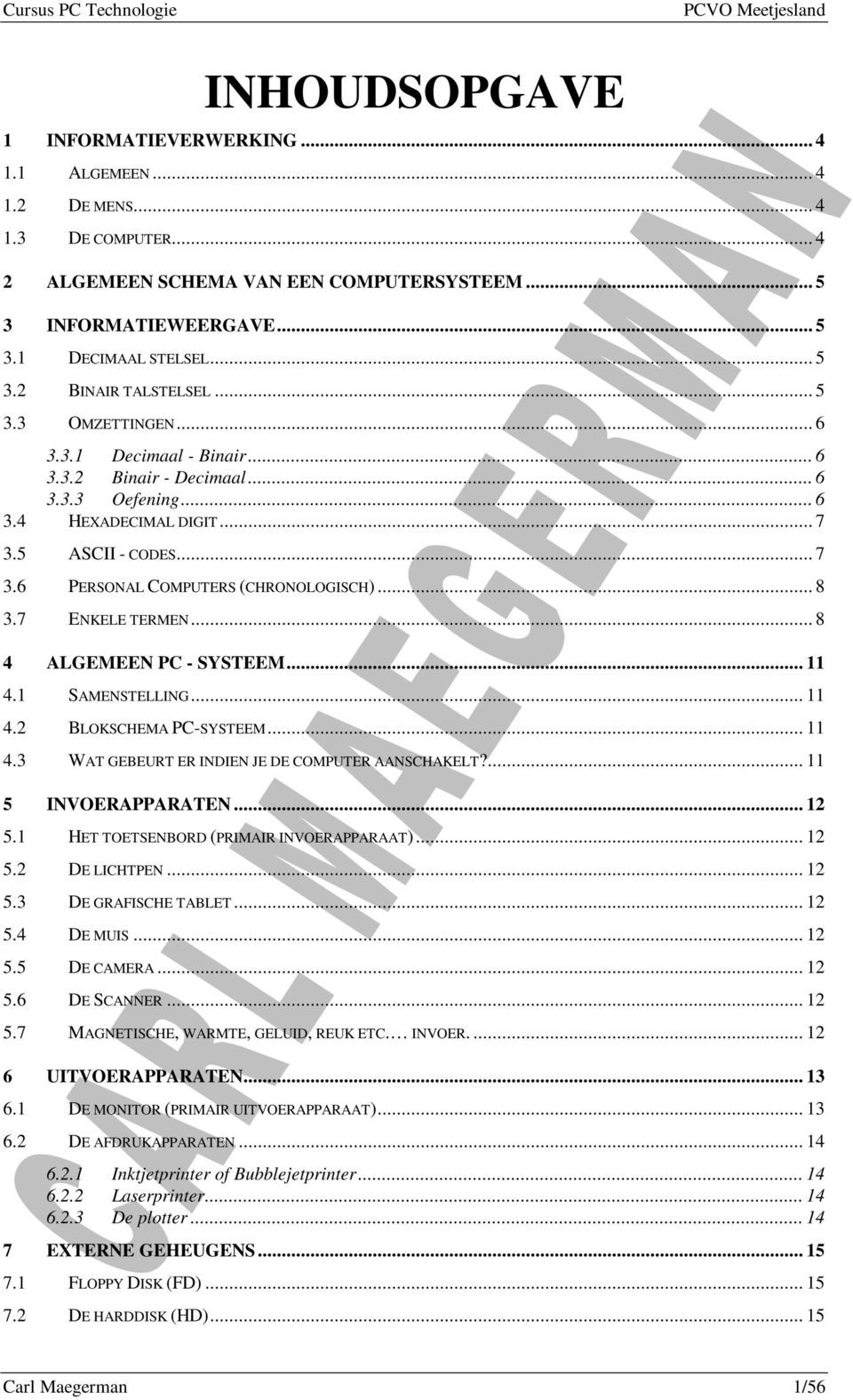 7 ENKELE TERMEN... 8 4 ALGEMEEN PC - SYSTEEM... 11 4.1 SAMENSTELLING... 11 4.2 BLOKSCHEMA PC-SYSTEEM... 11 4.3 WAT GEBEURT ER INDIEN JE DE COMPUTER AANSCHAKELT?... 11 5 INVOERAPPARATEN... 12 5.