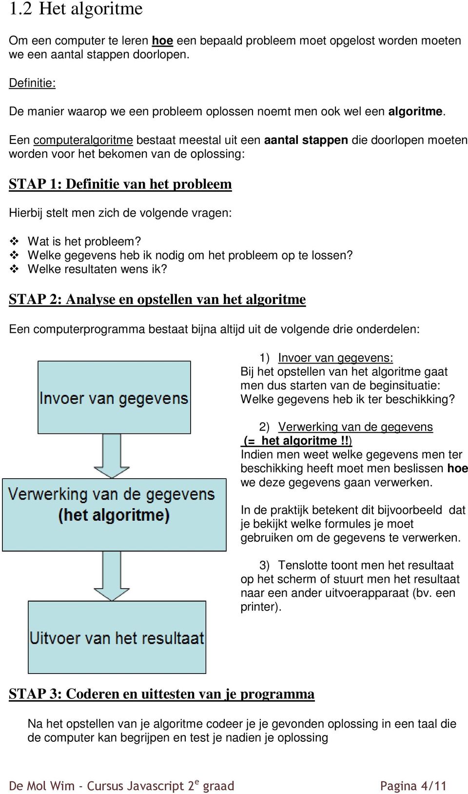 Een computeralgoritme bestaat meestal uit een aantal stappen die doorlopen moeten worden voor het bekomen van de oplossing: STAP 1: Definitie van het probleem Hierbij stelt men zich de volgende