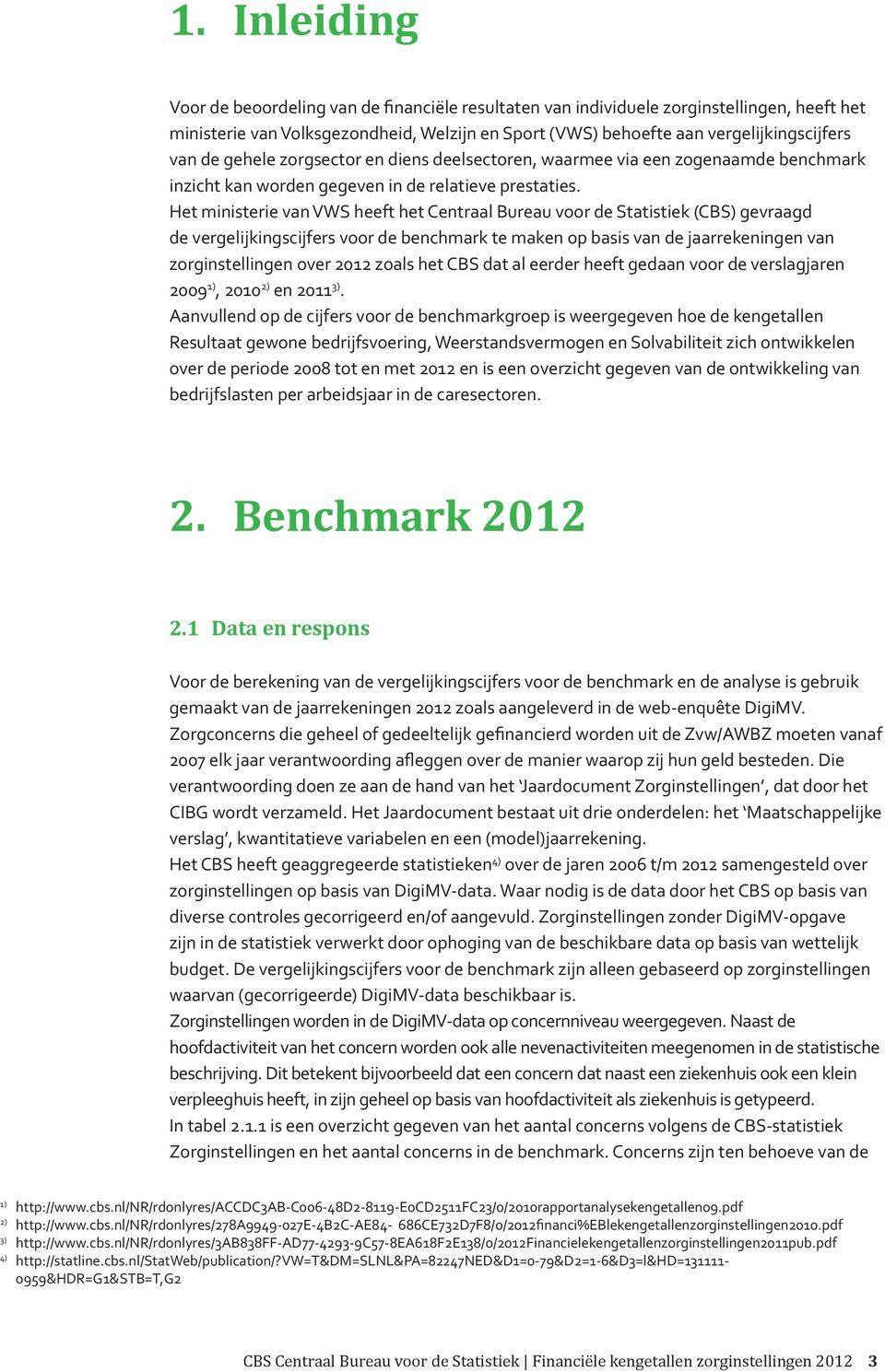 Het ministerie van VWS heeft het Centraal Bureau voor de Statistiek (CBS) gevraagd de vergelijkingscijfers voor de benchmark te maken op basis van de jaarrekeningen van zorginstellingen over 2012