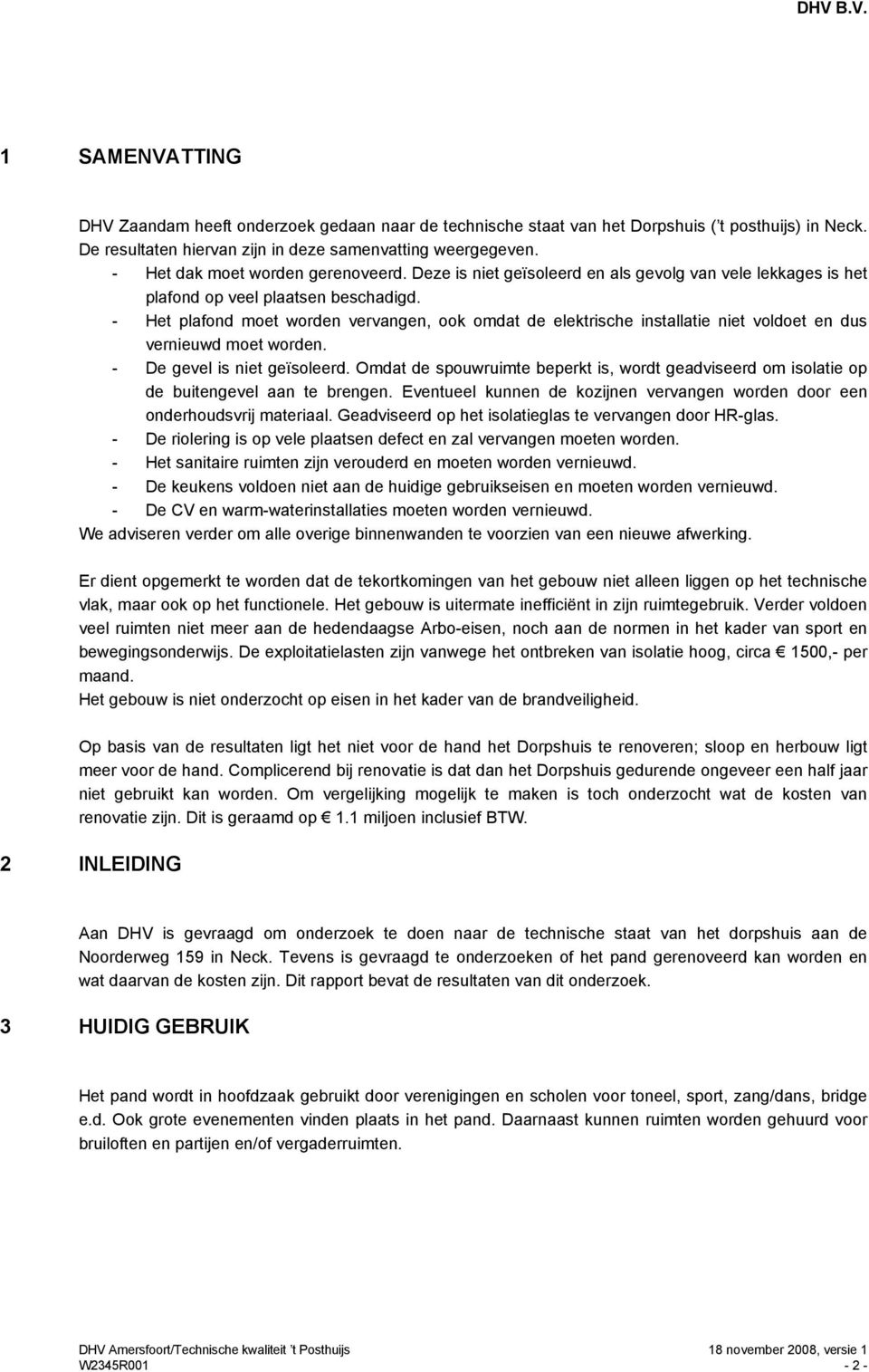 - Het plafond moet worden vervangen, ook omdat de elektrische installatie niet voldoet en dus vernieuwd moet worden. - De gevel is niet geïsoleerd.