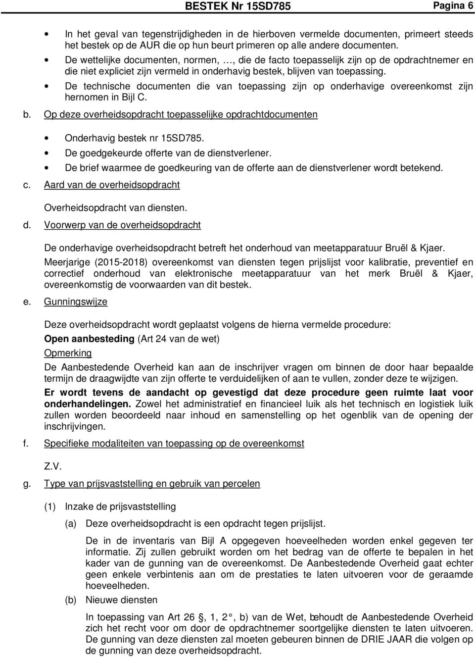 De technische documenten die van toepassing zijn op onderhavige overeenkomst zijn hernomen in Bijl C. b. Op deze overheidsopdracht toepasselijke opdrachtdocumenten Onderhavig bestek nr 15SD785.