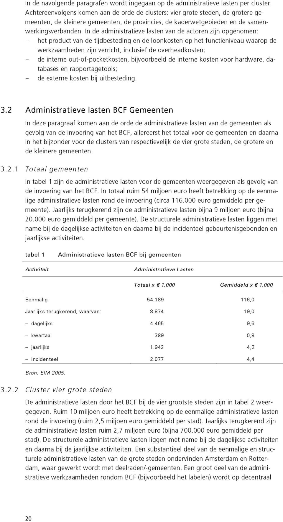 In de administratieve lasten van de actoren zijn opgenomen: - het product van de tijdbesteding en de loonkosten op het functieniveau waarop de werkzaamheden zijn verricht, inclusief de