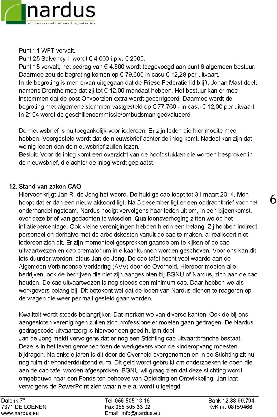 Het bestuur kan er mee instemmen dat de post Onvoorzien extra wordt gecorrigeerd. Daarmee wordt de begroting met algemene stemmen vastgesteld op 77.760.- in casu 12,00 per uitvaart.