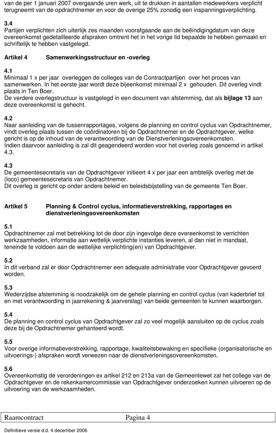 schriftelijk te hebben vastgelegd. Artikel 4 Samenwerkingsstructuur en -overleg 4.1 Minimaal 1 x per jaar overleggen de colleges van de Contractpartijen over het proces van samenwerken.