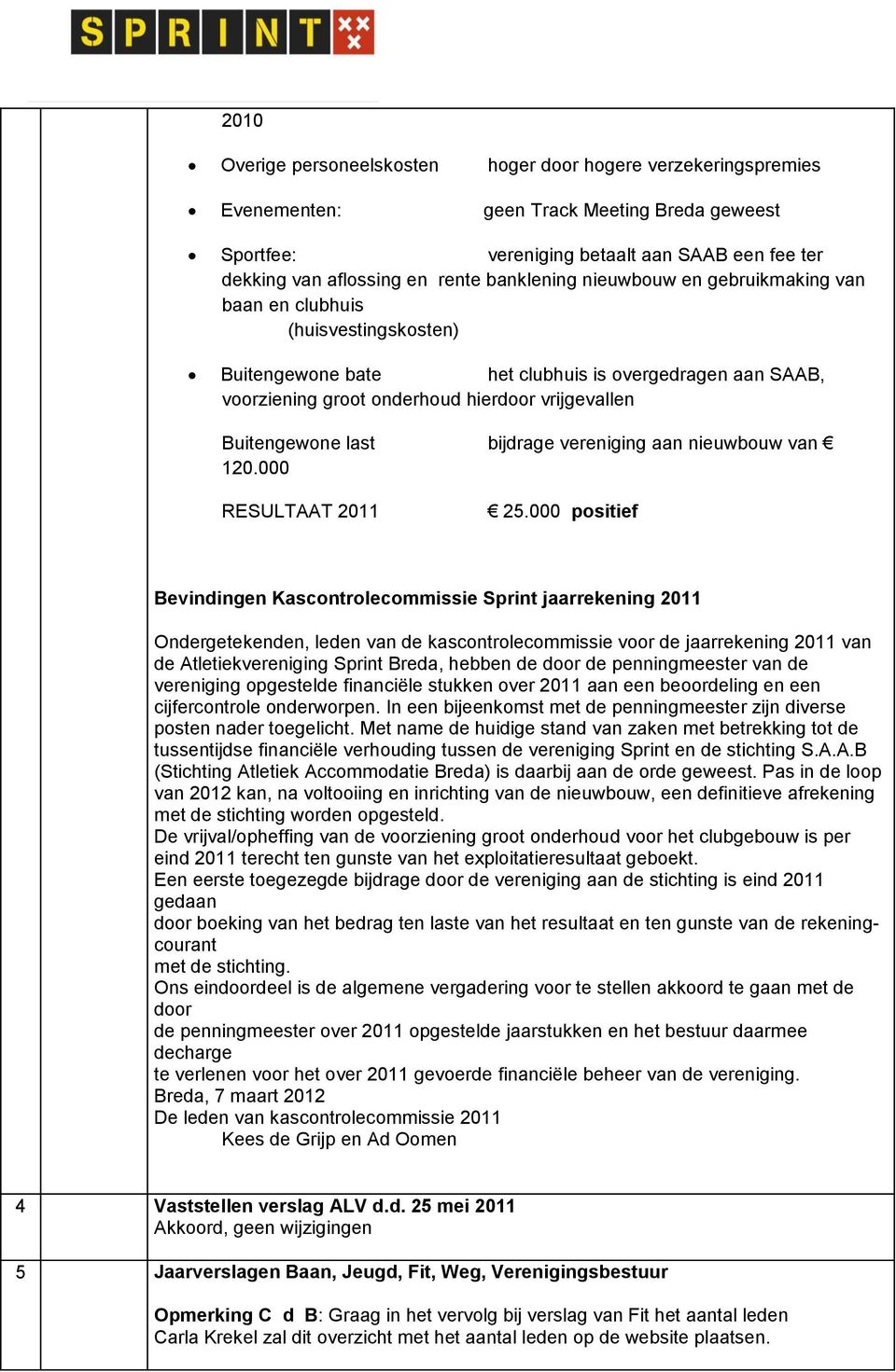 hierdoor vrijgevallen Buitengewone last bijdrage vereniging aan nieuwbouw van 120.000 RESULTAAT 2011 25.