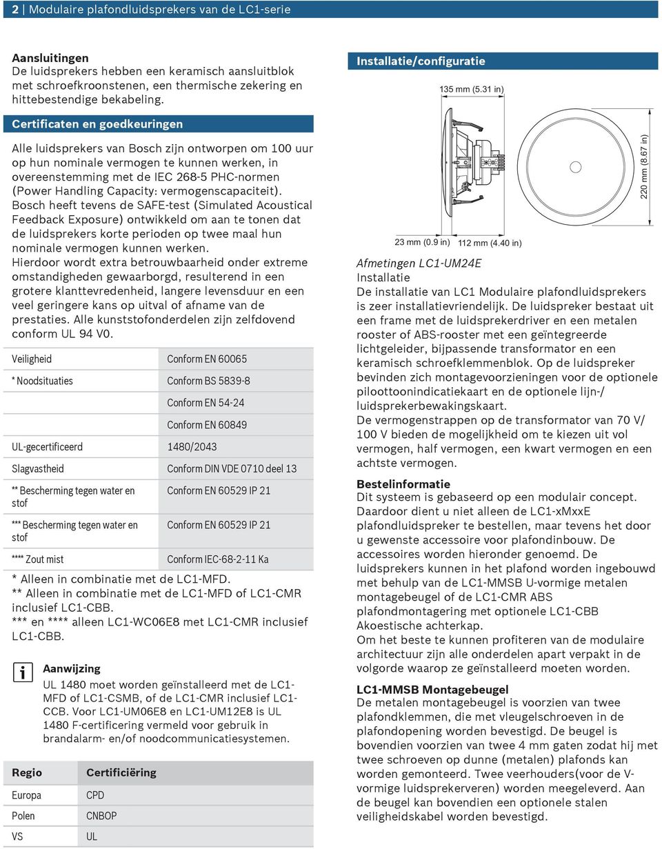 31 in) Certificaten en goedkeuringen Alle luidsprekers van Bosch zijn ontworpen om 1 uur op hun nominale vermogen te kunnen werken, in overeenstemming met de IEC 268- PHC-normen (Power Handling