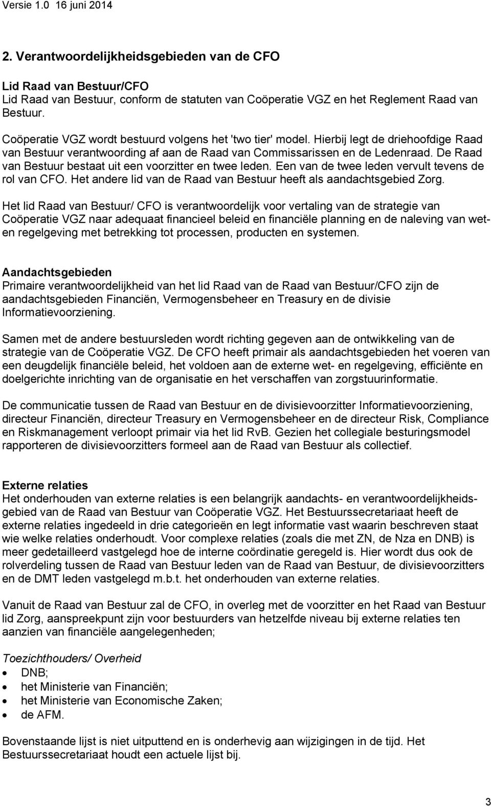 De Raad van Bestuur bestaat uit een voorzitter en twee leden. Een van de twee leden vervult tevens de rol van CFO. Het andere lid van de Raad van Bestuur heeft als aandachtsgebied Zorg.