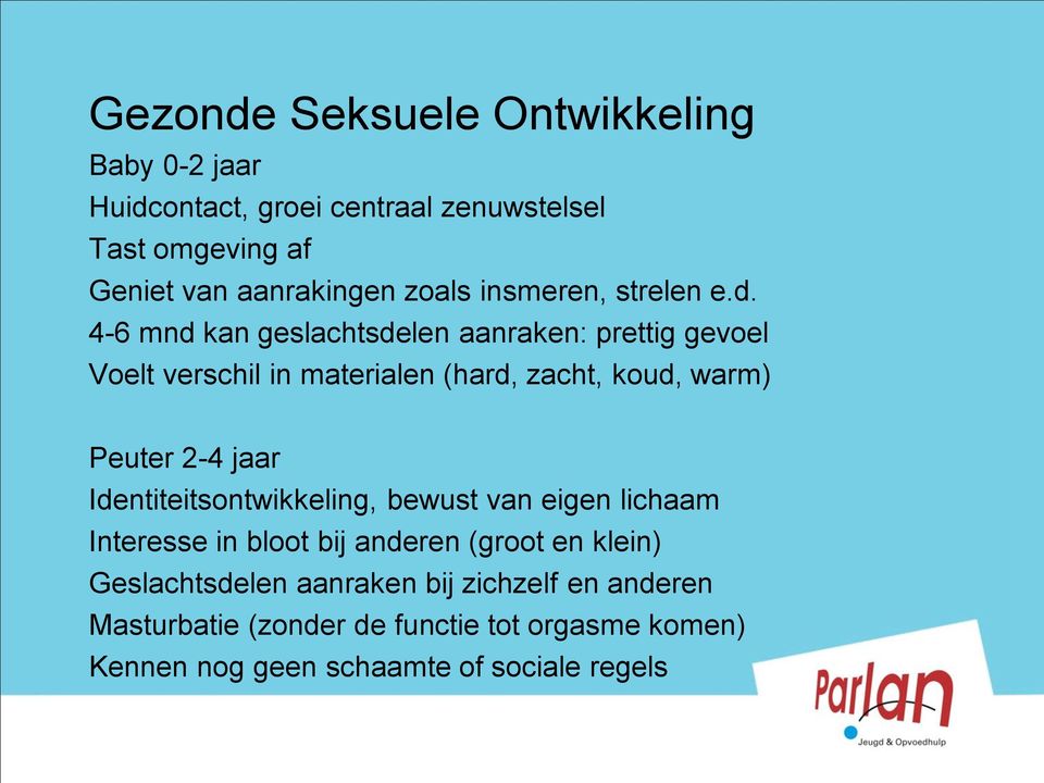 4-6 mnd kan geslachtsdelen aanraken: prettig gevoel Voelt verschil in materialen (hard, zacht, koud, warm) Peuter 2-4 jaar