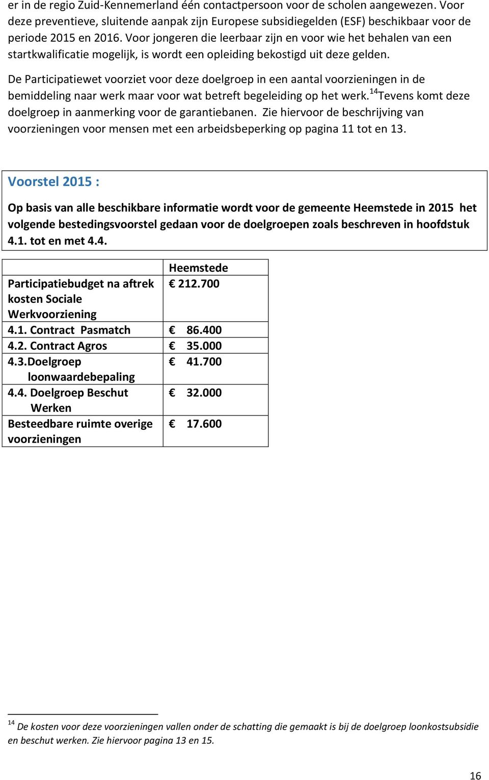 De Participatiewet voorziet voor deze doelgroep in een aantal voorzieningen in de bemiddeling naar werk maar voor wat betreft begeleiding op het werk.