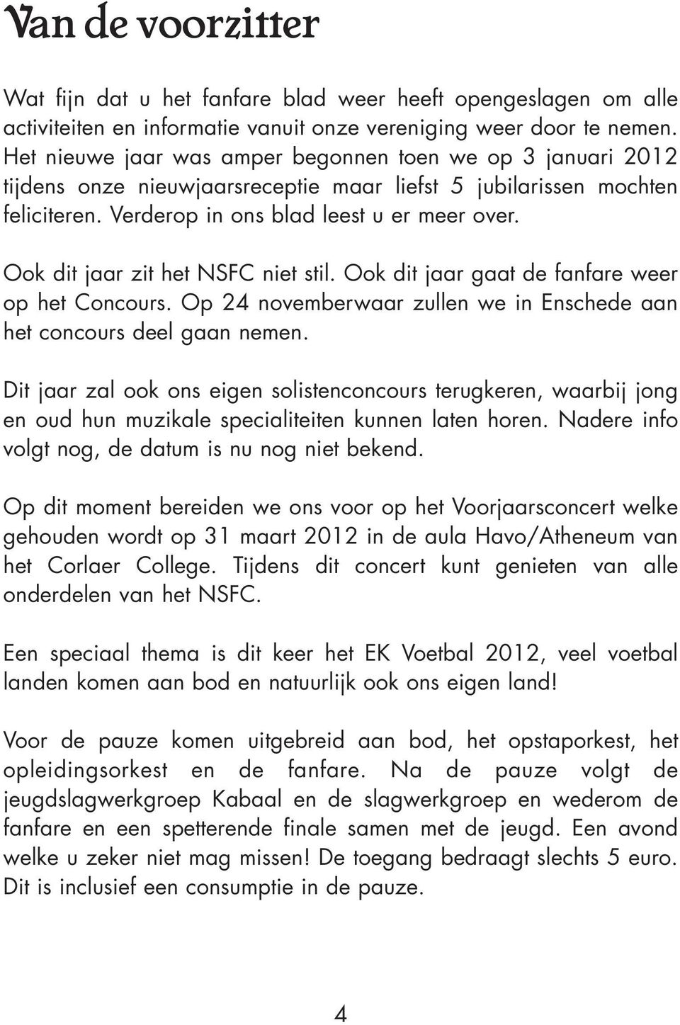 Ook dit jaar zit het NSFC niet stil. Ook dit jaar gaat de fanfare weer op het Concours. Op 24 novemberwaar zullen we in Enschede aan het concours deel gaan nemen.