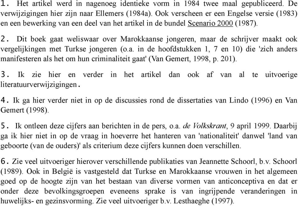 00 (1987). 2. Dit boek gaat weliswaar over Marokkaanse jongeren, maar de schrijver maakt ook vergelijkingen met Turkse jongeren (o.a. in de hoofdstukken 1, 7 en 10) die 'zich anders manifesteren als het om hun criminaliteit gaat' (Van Gemert, 1998, p.