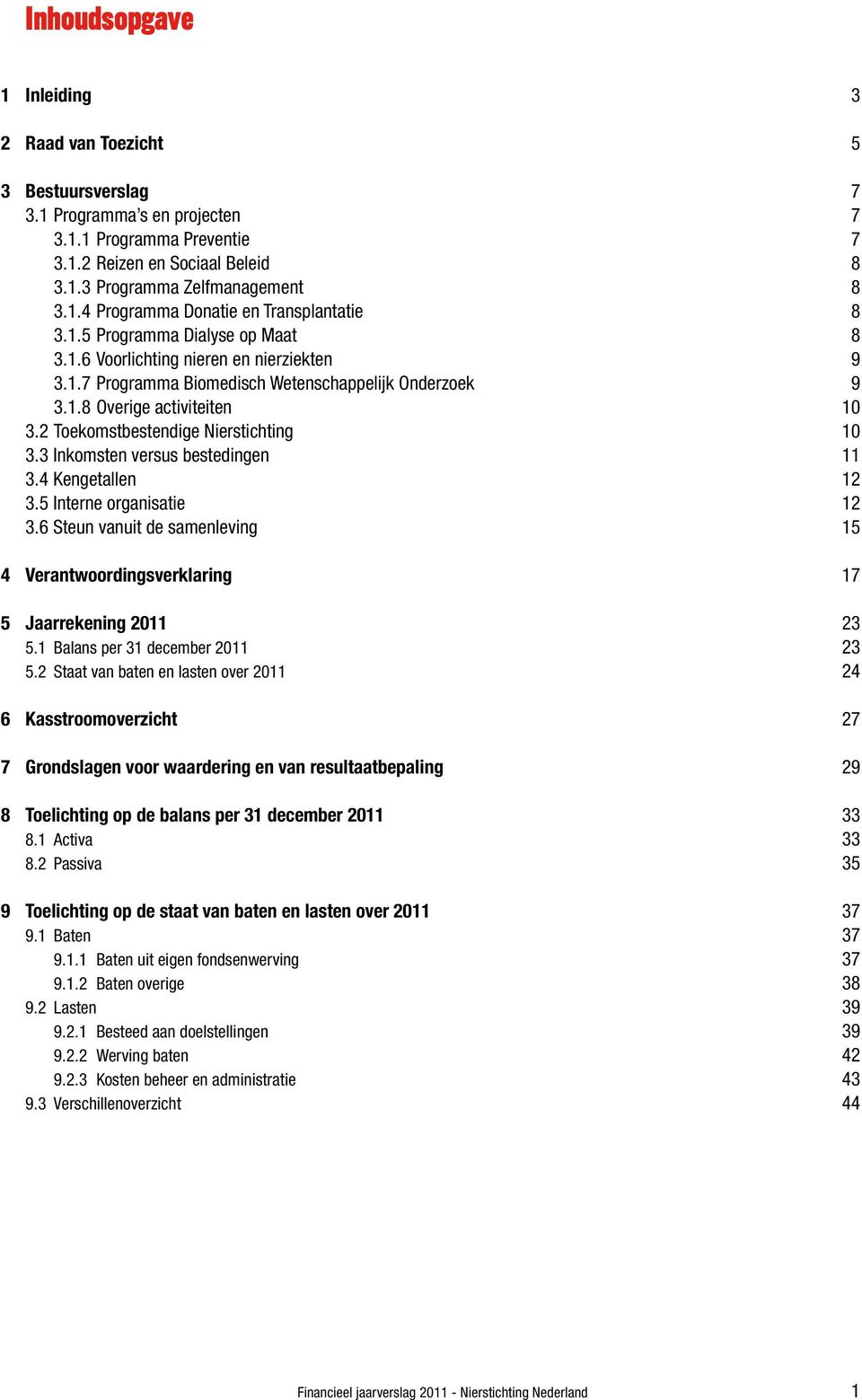 3 Inkomsten versus bestedingen 3.4 Kengetallen 3.5 Interne organisatie 3.6 Steun vanuit de samenleving Verantwoordingsverklaring Jaarrekening 2011 5.1 Balans per 31 december 2011 5.