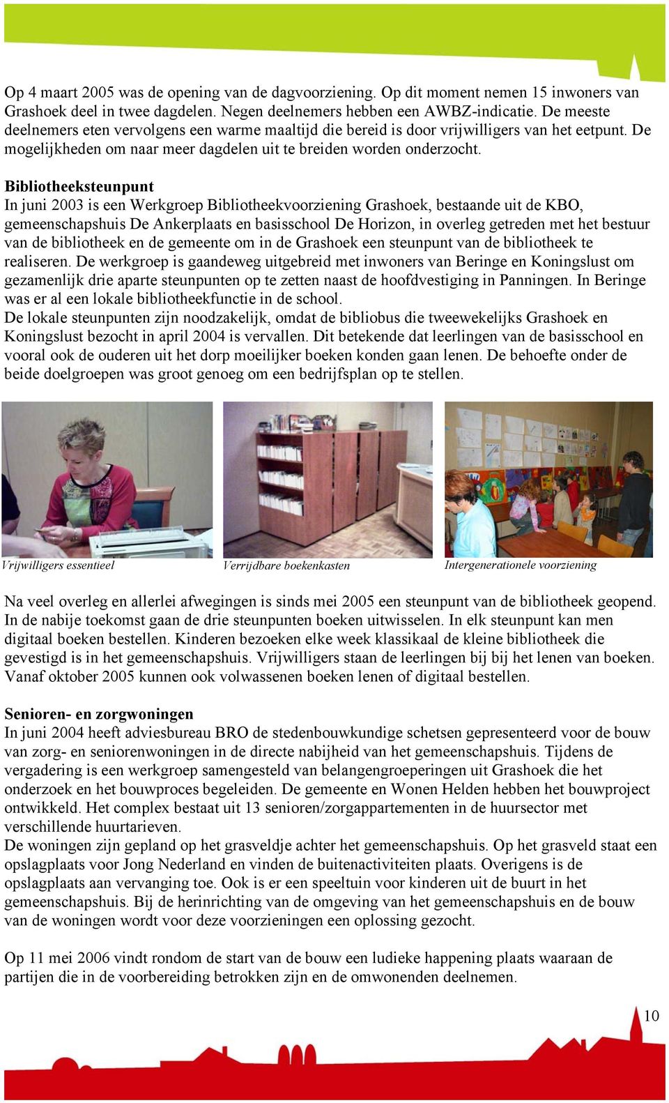 Bibliotheeksteunpunt In juni 2003 is een Werkgroep Bibliotheekvoorziening Grashoek, bestaande uit de KBO, gemeenschapshuis De Ankerplaats en basisschool De Horizon, in overleg getreden met het