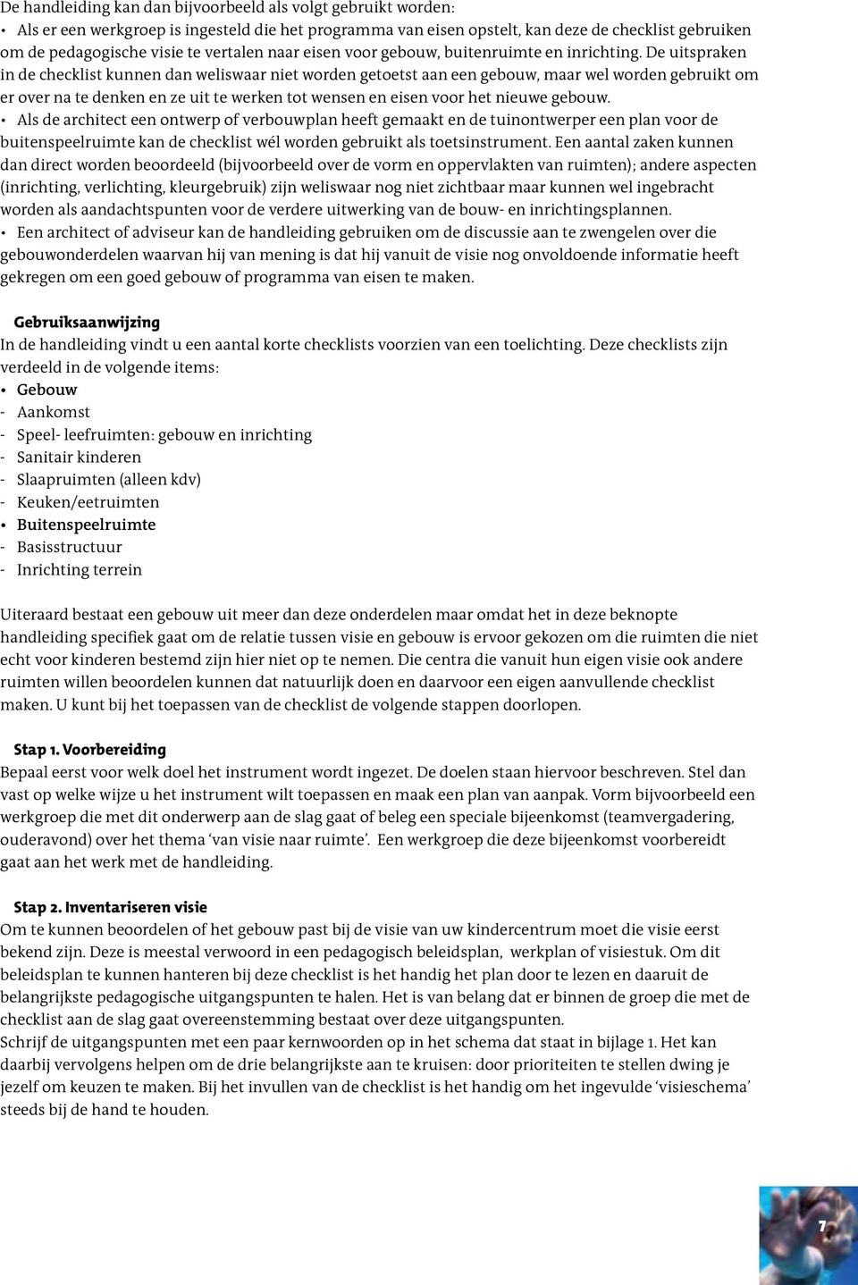 De uitspraken in de checklist kunnen dan weliswaar niet worden getoetst aan een gebouw, maar wel worden gebruikt om er over na te denken en ze uit te werken tot wensen en eisen voor het nieuwe gebouw.