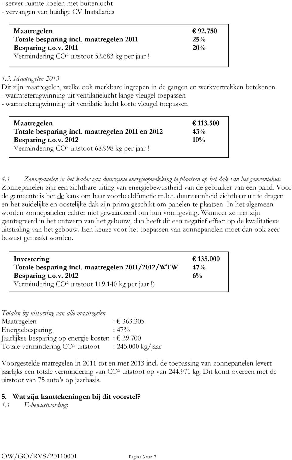 - warmteterugwinning uit ventilatielucht lange vleugel toepassen - warmteterugwinning uit ventilatie lucht korte vleugel toepassen Maatregelen 113.500 Totale besparing incl.