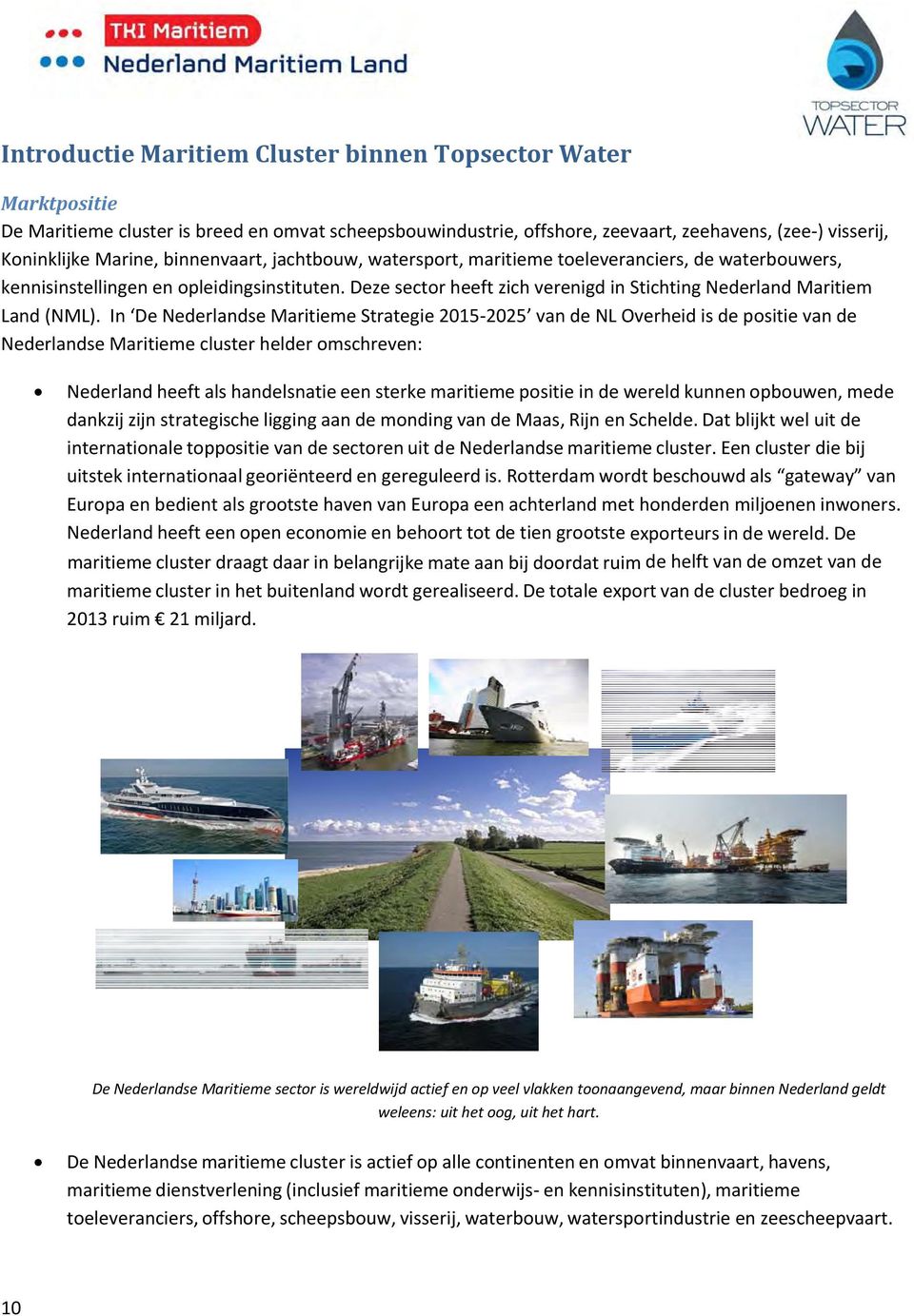 In De Nederlandse Maritieme Strategie 2015 2025 van de NL Overheid is de positie van de Nederlandse Maritieme cluster helder omschreven: Nederland heeft als handelsnatie een sterke maritieme positie