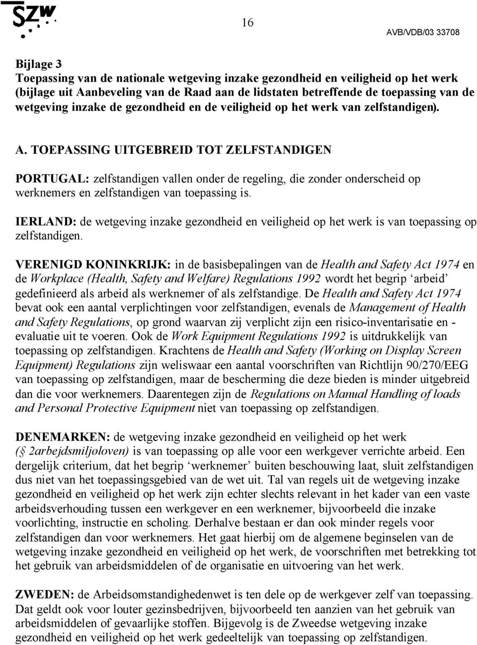 TOEPASSING UITGEBREID TOT ZELFSTANDIGEN PORTUGAL: zelfstandigen vallen onder de regeling, die zonder onderscheid op werknemers en zelfstandigen van toepassing is.