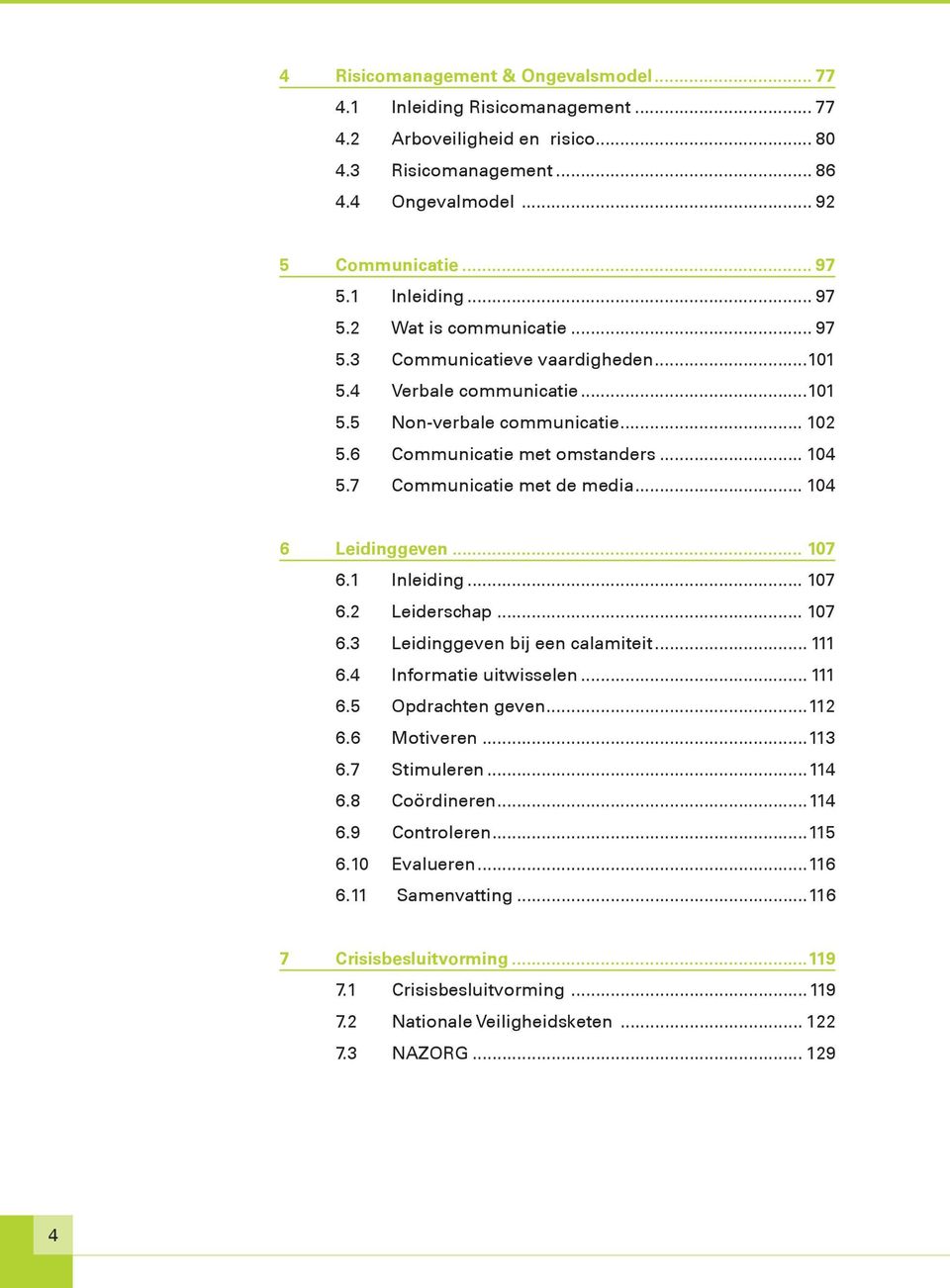 7 Communicatie met de media... 104 6 Leidinggeven... 107 6.1 Inleiding... 107 6.2 Leiderschap... 107 6.3 Leidinggeven bij een calamiteit... 111 6.4 Informatie uitwisselen... 111 6.5 Opdrachten geven.