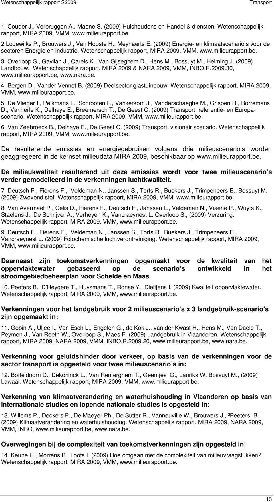 , Hens M., Bossuyt M., Helming J. (2009) Landbouw. Wetenschappelijk rapport, MIRA 2009 & NARA 2009, VMM, INBO.R.2009.30, www.milieurapport.be, www.nara.be. 4. Bergen D., Vander Vennet B.