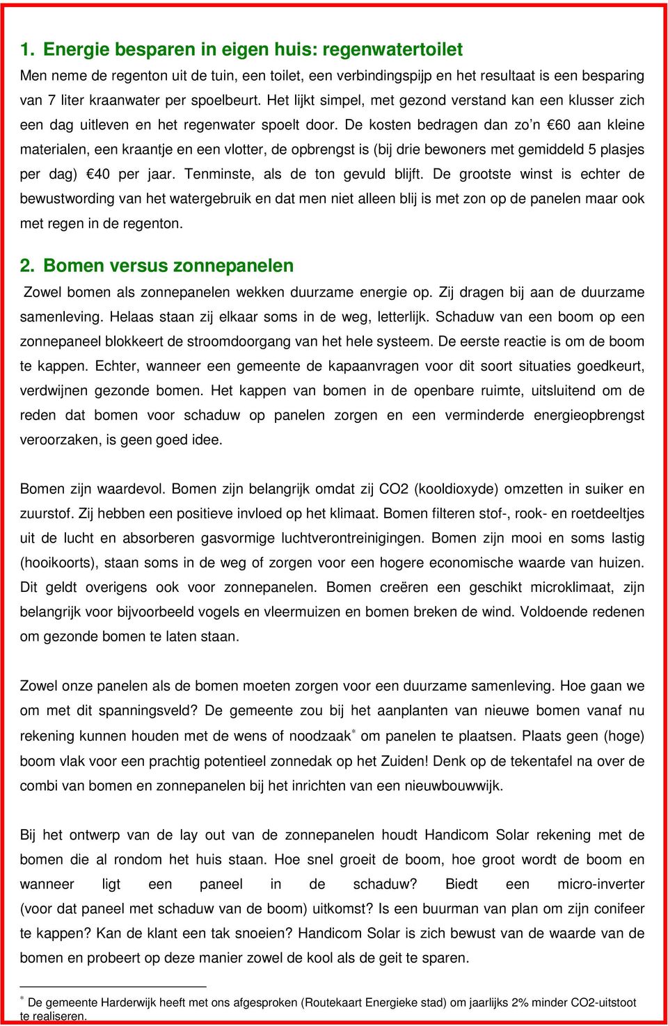 De kosten bedragen dan zo n 60 aan kleine materialen, een kraantje en een vlotter, de opbrengst is (bij drie bewoners met gemiddeld 5 plasjes per dag) 40 per jaar. Tenminste, als de ton gevuld blijft.