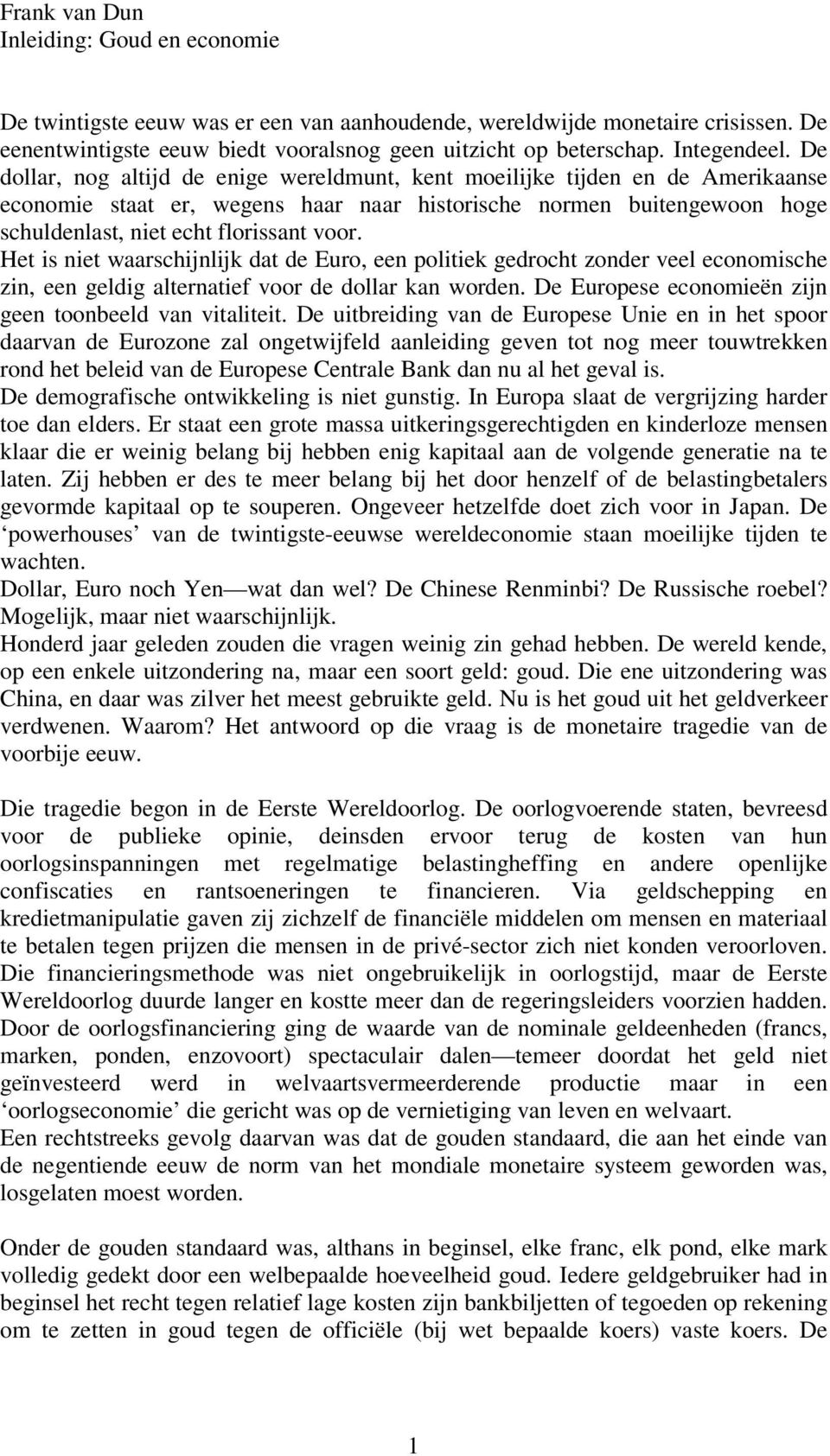 De dollar, nog altijd de enige wereldmunt, kent moeilijke tijden en de Amerikaanse economie staat er, wegens haar naar historische normen buitengewoon hoge schuldenlast, niet echt florissant voor.