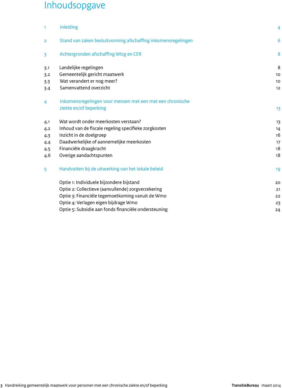 1 Wat wordt onder meerkosten verstaan? 13 4.2 Inhoud van de fiscale regeling specifieke zorgkosten 14 4.3 Inzicht in de doelgroep 16 4.4 Daadwerkelijke of aannemelijke meerkosten 17 4.