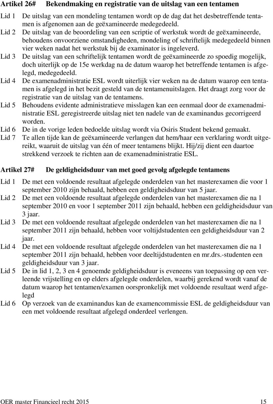 Lid 2 De uitslag van de beoordeling van een scriptie of werkstuk wordt de geëxamineerde, behoudens onvoorziene omstandigheden, mondeling of schriftelijk medegedeeld binnen vier weken nadat het