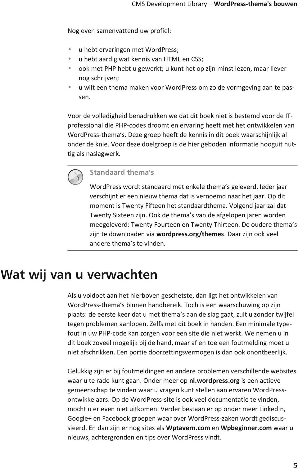 Voor de volledigheid benadrukken we dat dit boek niet is bestemd voor de ITprofessional die PHP-codes droomt en ervaring heeft met het ontwikkelen van WordPress-thema s.