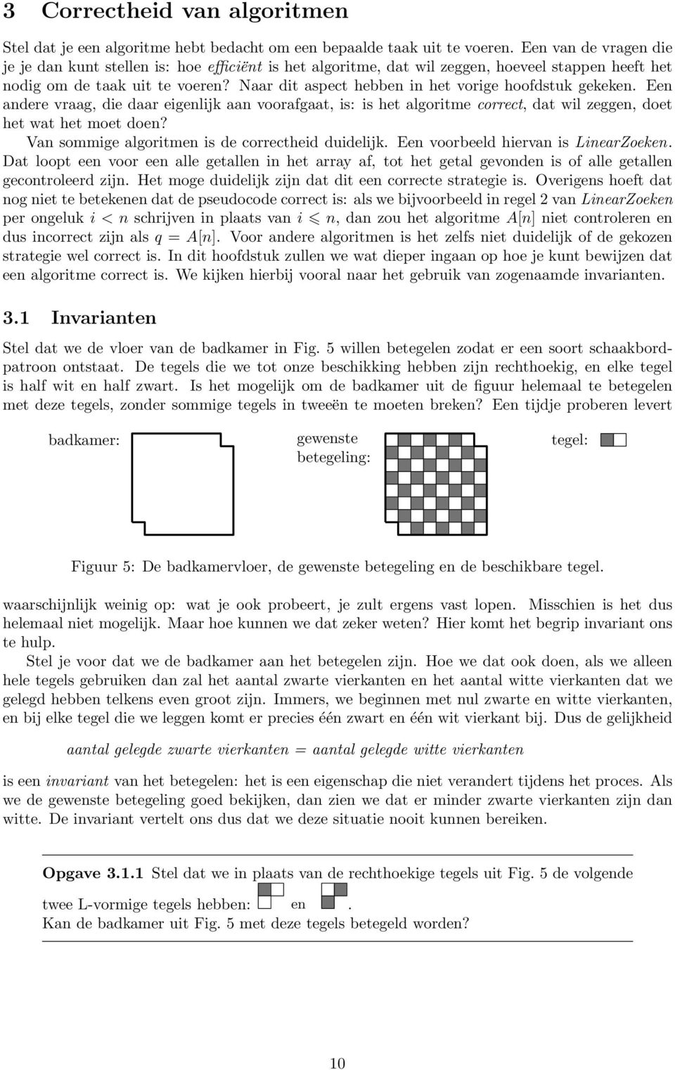 Naar dit aspect hebben in het vorige hoofdstuk gekeken. Een andere vraag, die daar eigenlijk aan voorafgaat, is: is het algoritme correct, dat wil zeggen, doet het wat het moet doen?