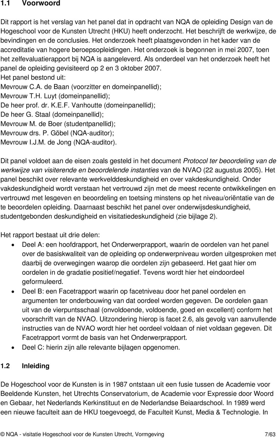 Het onderzoek is begonnen in mei 2007, toen het zelfevaluatierapport bij NQA is aangeleverd. Als onderdeel van het onderzoek heeft het panel de opleiding gevisiteerd op 2 en 3 oktober 2007.