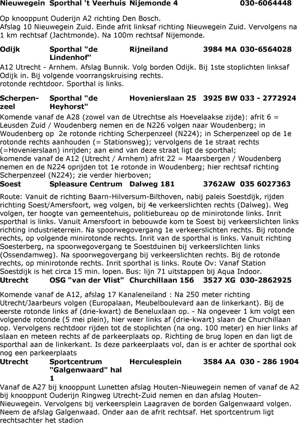 Bij 1ste stoplichten linksaf Odijk in. Bij volgende voorrangskruising rechts. rotonde rechtdoor. Sporthal is links.