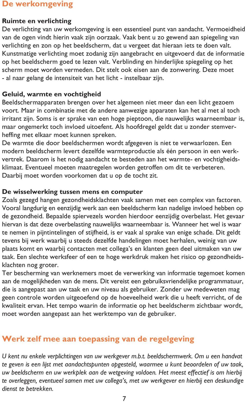 Kunstmatige verlichting moet zodanig zijn aangebracht en uitgevoerd dat de informatie op het beeldscherm goed te lezen valt. Verblinding en hinderlijke spiegeling op het scherm moet worden vermeden.