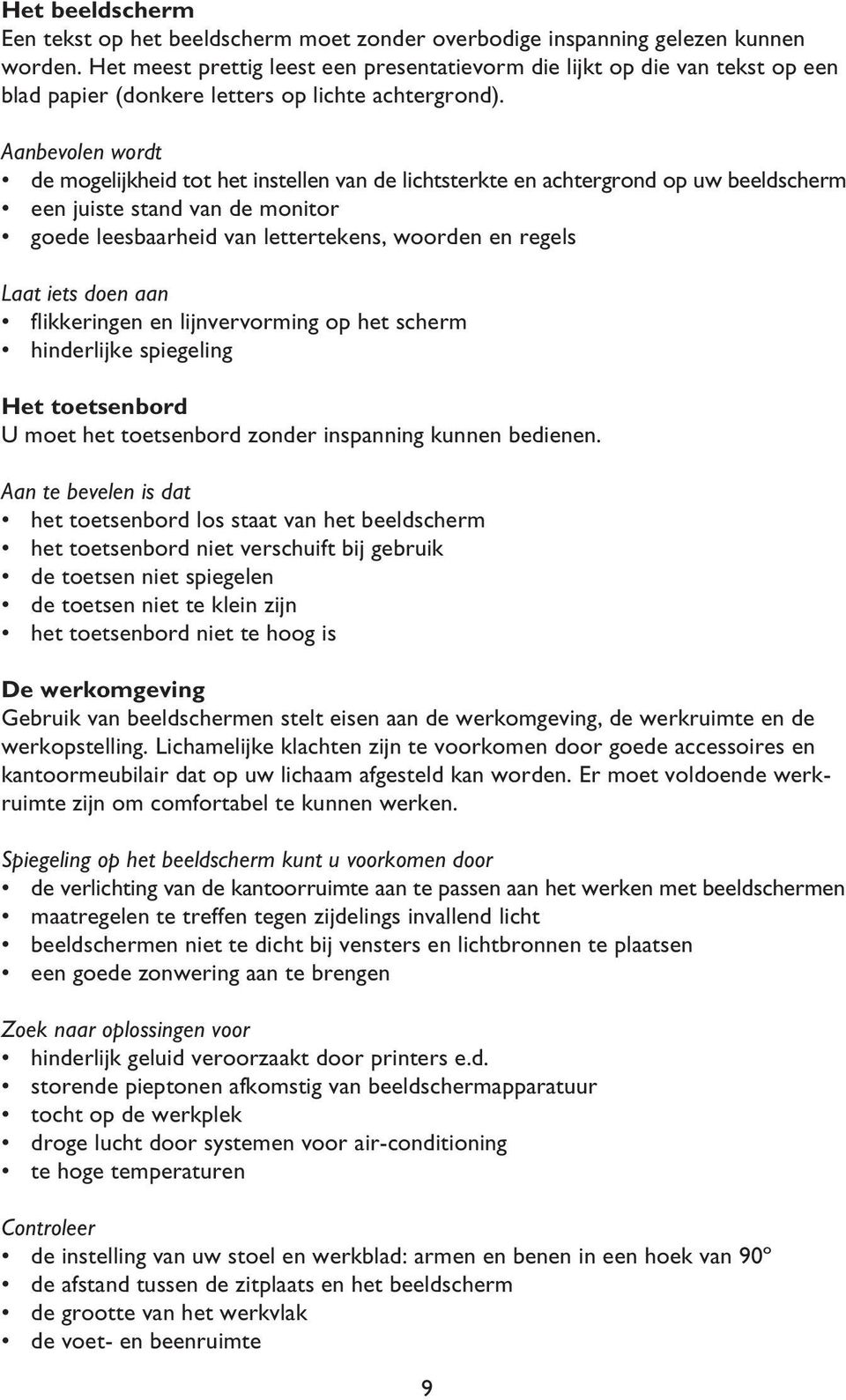 Aanbevolen wordt de mogelijkheid tot het instellen van de lichtsterkte en achtergrond op uw beeldscherm een juiste stand van de monitor goede leesbaarheid van lettertekens, woorden en regels Laat