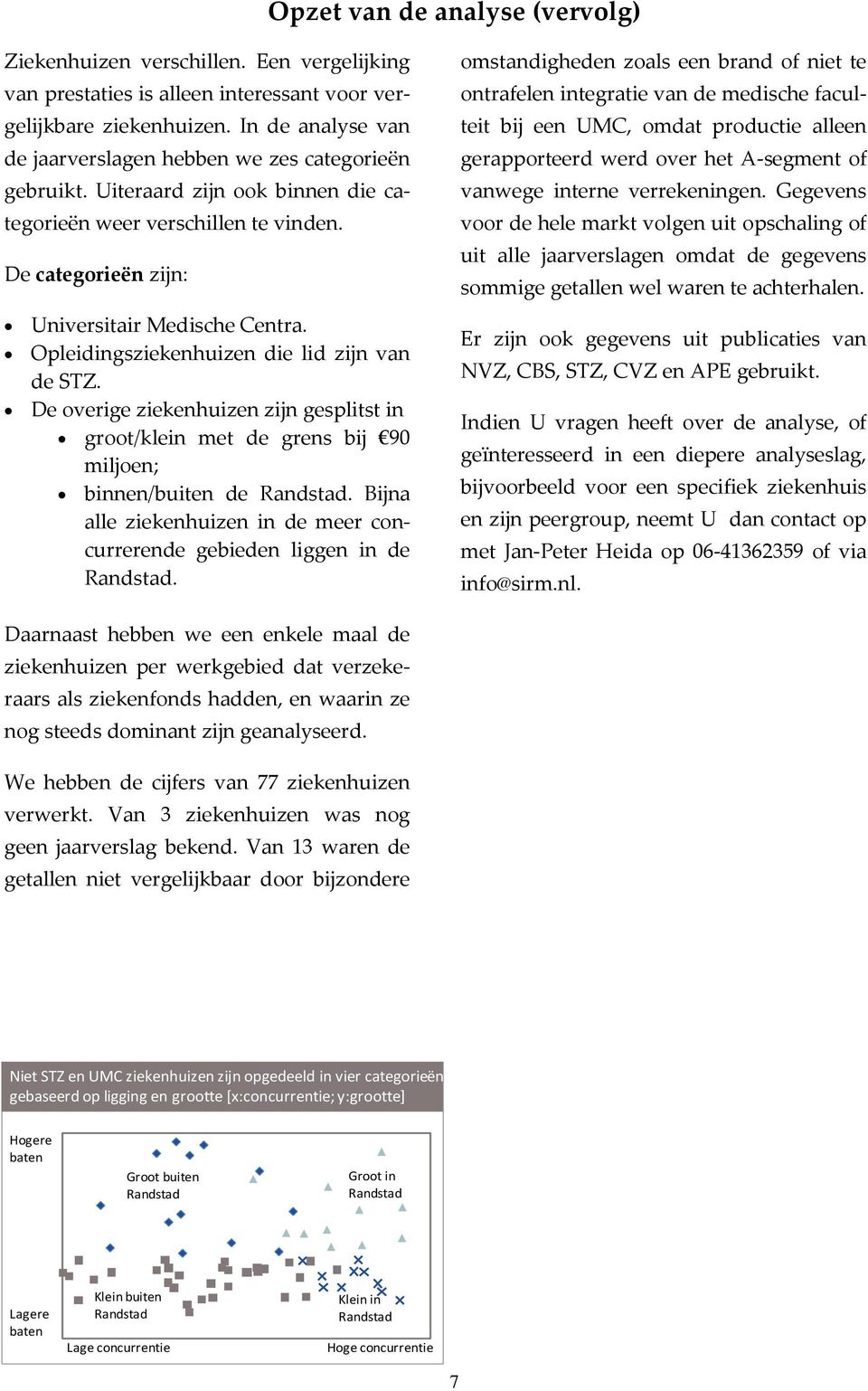 Opleidingsziekenhuizen die lid zijn van de. De overige ziekenhuizen zijn gesplitst in groot/klein met de grens bij 90 miljoen; binnen/buiten de Randstad.