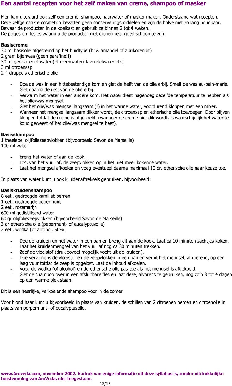 De potjes en flesjes waarin u de producten giet dienen zeer goed schoon te zijn. Basiscreme 30 ml basisolie afgestemd op het huidtype (bijv. amandel of abrikozenpit) 2 gram bijenwas (geen parafine!