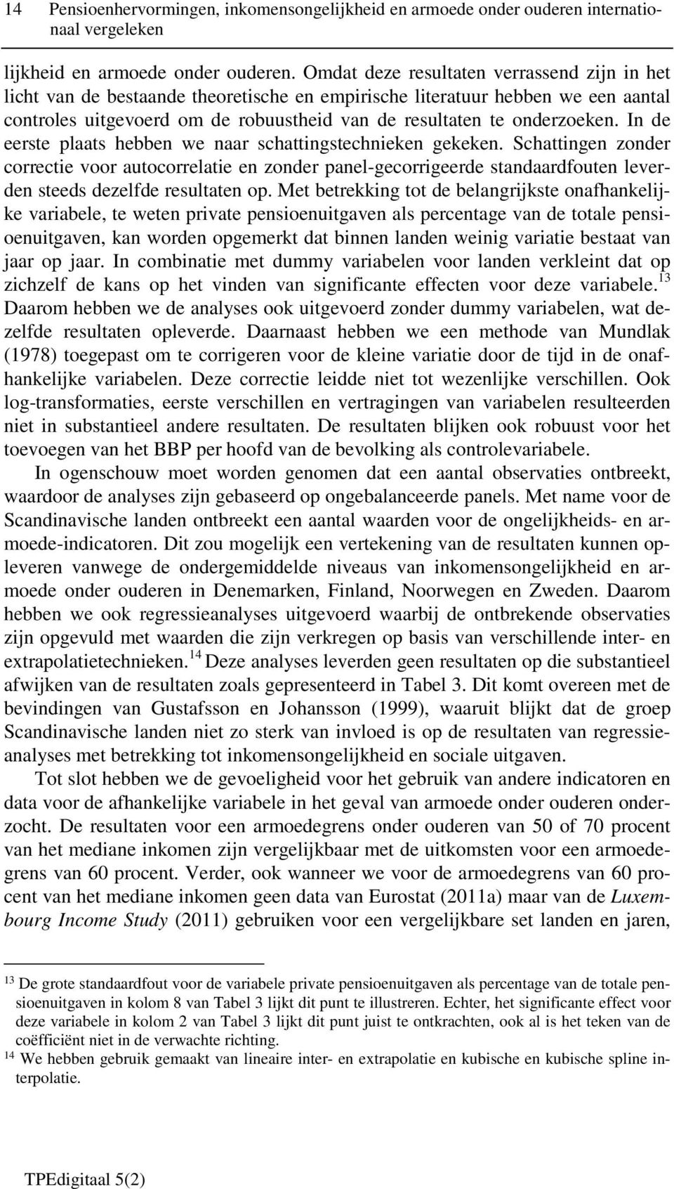 In de eerste plaats hebben we naar schattingstechnieken gekeken. Schattingen zonder correctie voor autocorrelatie en zonder panel-gecorrigeerde standaardfouten leverden steeds dezelfde resultaten op.